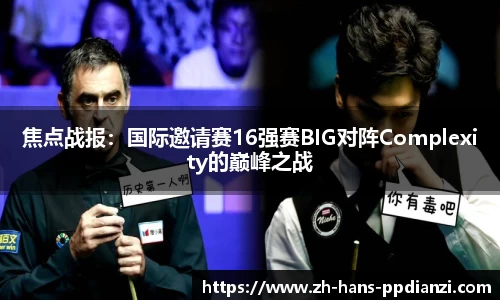焦点战报：国际邀请赛16强赛BIG对阵Complexity的巅峰之战