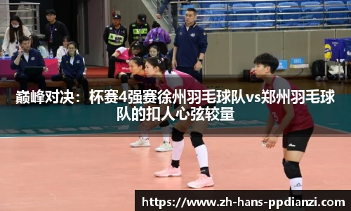巅峰对决：杯赛4强赛徐州羽毛球队vs郑州羽毛球队的扣人心弦较量