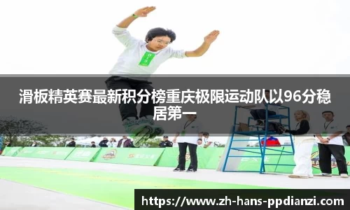 滑板精英赛最新积分榜重庆极限运动队以96分稳居第一