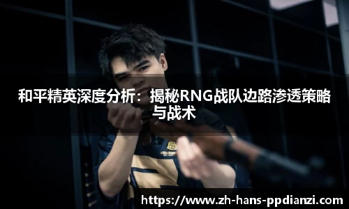 和平精英深度分析:揭秘RNG战队边路渗透策略与战术