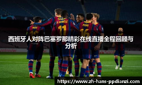 西班牙人对阵巴塞罗那精彩在线直播全程回顾与分析